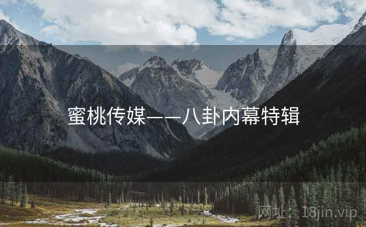 蜜桃传媒——八卦内幕特辑 蜜桃传媒——八卦内幕特辑