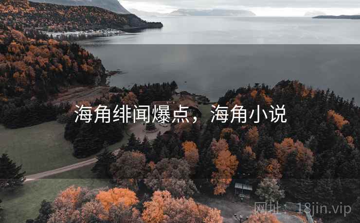 海角绯闻爆点,海角小说 海角绯闻爆点,海角小说
