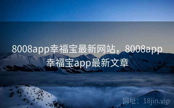 8008app幸福宝最新网站,8008app幸福宝app最新文章 8008app幸福宝最新网站,8008app幸福宝app最新文章