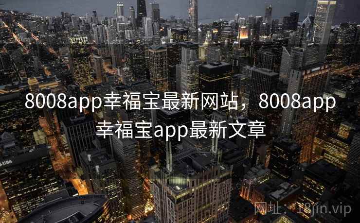 8008app幸福宝最新网站,8008app幸福宝app最新文章 8008app幸福宝最新网站,8008app幸福宝app最新文章