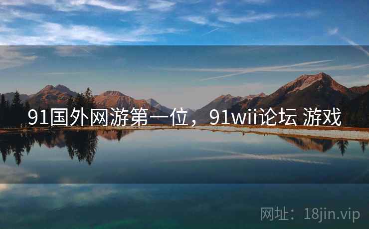 91国外网游第一位,91wii论坛 游戏 91国外网游第一位,91wii论坛 游戏